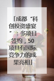 成都“科创投资盛宴”：多项目签约，50项具有国际竞争力的成果亮相