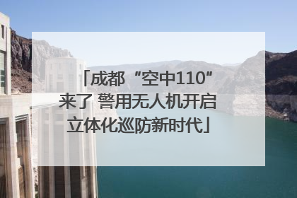 成都“空中110”来了 警用无人机开启立体化巡防新时代