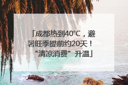 成都热到40℃，避暑旺季提前约20天！“清凉消费”升温
