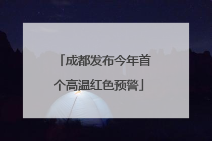 成都发布今年首个高温红色预警