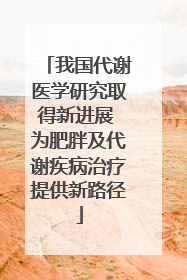 我国代谢医学研究取得新进展 为肥胖及代谢疾病治疗提供新路径