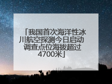 我国首次海洋性冰川航空探测今日启动 调查点位海拔超过4700米