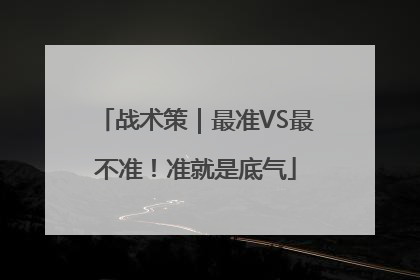 战术策｜最准VS最不准！准就是底气