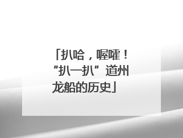 扒哈，喔嚯！“扒一扒”道州龙船的历史