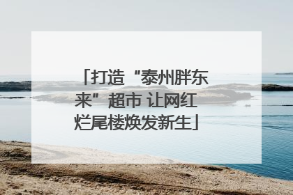 打造“泰州胖东来”超市 让网红烂尾楼焕发新生