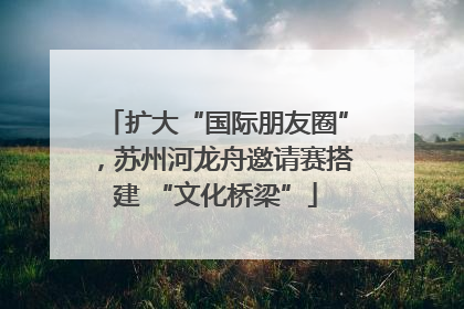 扩大“国际朋友圈”，苏州河龙舟邀请赛搭建 “文化桥梁”
