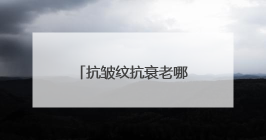 抗皱纹抗衰老哪个牌子好？十大高评分抗皱品牌分享！口碑公认的好