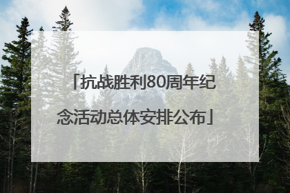 抗战胜利80周年纪念活动总体安排公布