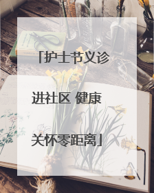 护士节义诊进社区 健康关怀零距离