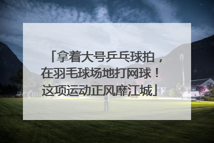 拿着大号乒乓球拍，在羽毛球场地打网球！这项运动正风靡江城