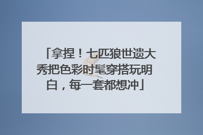 拿捏！七匹狼世遗大秀把色彩时髦穿搭玩明白，每一套都想冲