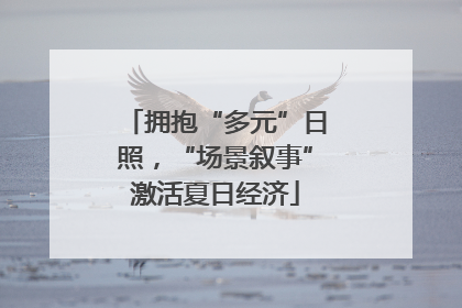 拥抱“多元”日照，“场景叙事”激活夏日经济