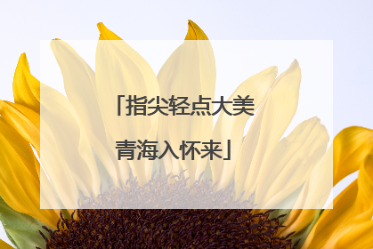 指尖轻点大美青海入怀来