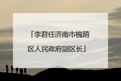 李君任济南市槐荫区人民政府副区长