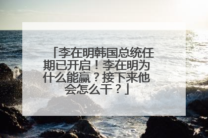 李在明韩国总统任期已开启！李在明为什么能赢？接下来他会怎么干？