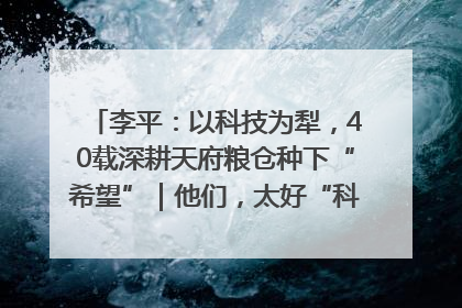 李平：以科技为犁，40载深耕天府粮仓种下“希望”｜他们，太好“科”了& 9312