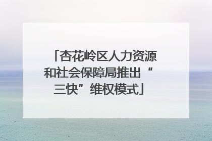 杏花岭区人力资源和社会保障局推出“三快”维权模式