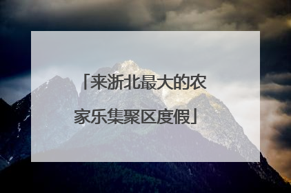 来浙北最大的农家乐集聚区度假