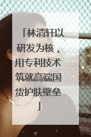 林清轩以研发为核，用专利技术筑就高端国货护肤壁垒