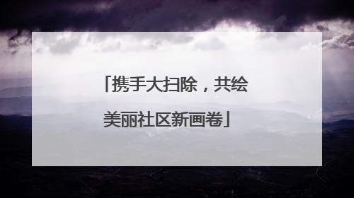 携手大扫除，共绘美丽社区新画卷