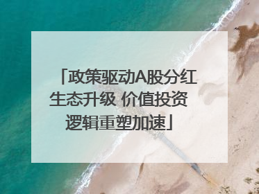 政策驱动A股分红生态升级 价值投资逻辑重塑加速