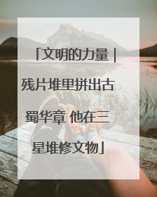 文明的力量｜残片堆里拼出古蜀华章 他在三星堆修文物