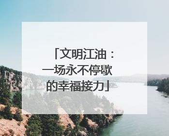 文明江油：一场永不停歇的幸福接力