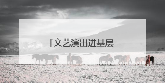 文艺演出进基层 文旅融合绽新光