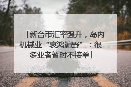 新台币汇率强升，岛内机械业“哀鸿遍野”：很多业者暂时不接单