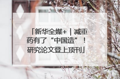 新华全媒+｜减重药有了“中国造”！研究论文登上顶刊