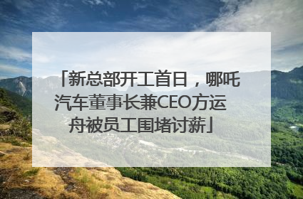 新总部开工首日，哪吒汽车董事长兼CEO方运舟被员工围堵讨薪