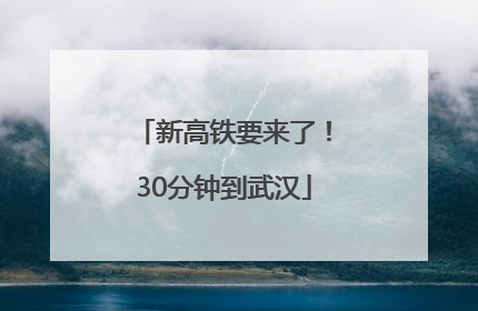 新高铁要来了！30分钟到武汉