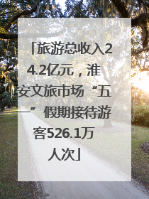 旅游总收入24.2亿元，淮安文旅市场“五一”假期接待游客526.1万人次