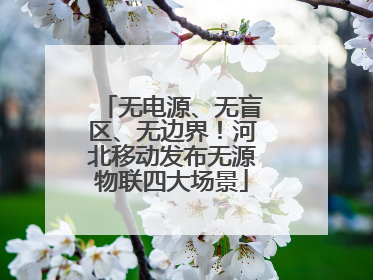 无电源、无盲区、无边界！河北移动发布无源物联四大场景