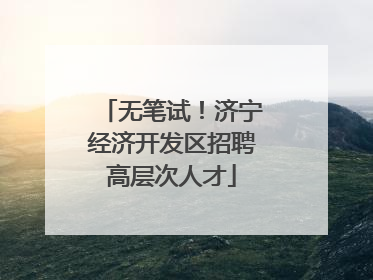 无笔试！济宁经济开发区招聘高层次人才
