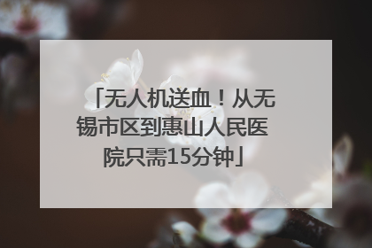 无人机送血！从无锡市区到惠山人民医院只需15分钟