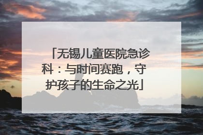 无锡儿童医院急诊科：与时间赛跑，守护孩子的生命之光