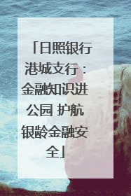 日照银行港城支行：金融知识进公园 护航银龄金融安全