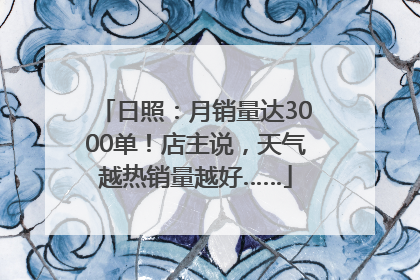日照：月销量达3000单！店主说，天气越热销量越好……