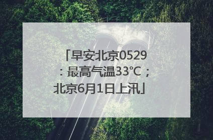 早安北京0529：最高气温33℃；北京6月1日上汛