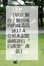 早安 烟台｜烟台境内的威青高速17.4公里水泥路面将进行“白改黑”改造