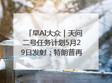 早AI大众｜天问二号任务计划5月29日发射；特朗普再威胁削减哈佛拨款