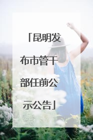 昆明发布市管干部任前公示公告