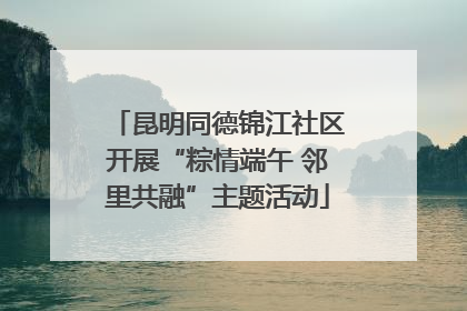 昆明同德锦江社区开展“粽情端午 邻里共融”主题活动