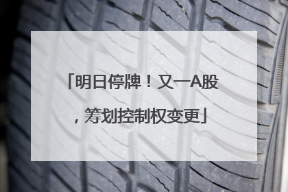 明日停牌！又一A股，筹划控制权变更