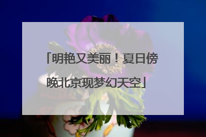 明艳又美丽！夏日傍晚北京现梦幻天空