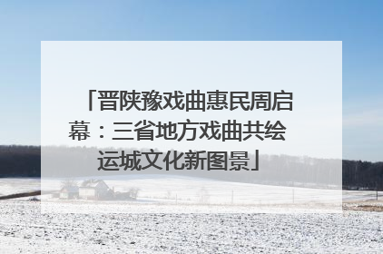 晋陕豫戏曲惠民周启幕：三省地方戏曲共绘运城文化新图景