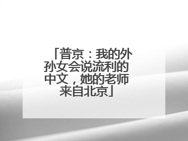 普京：我的外孙女会说流利的中文，她的老师来自北京