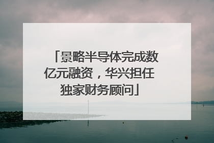 景略半导体完成数亿元融资，华兴担任独家财务顾问
