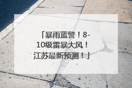 暴雨蓝警！8-10级雷暴大风！江苏最新预测！